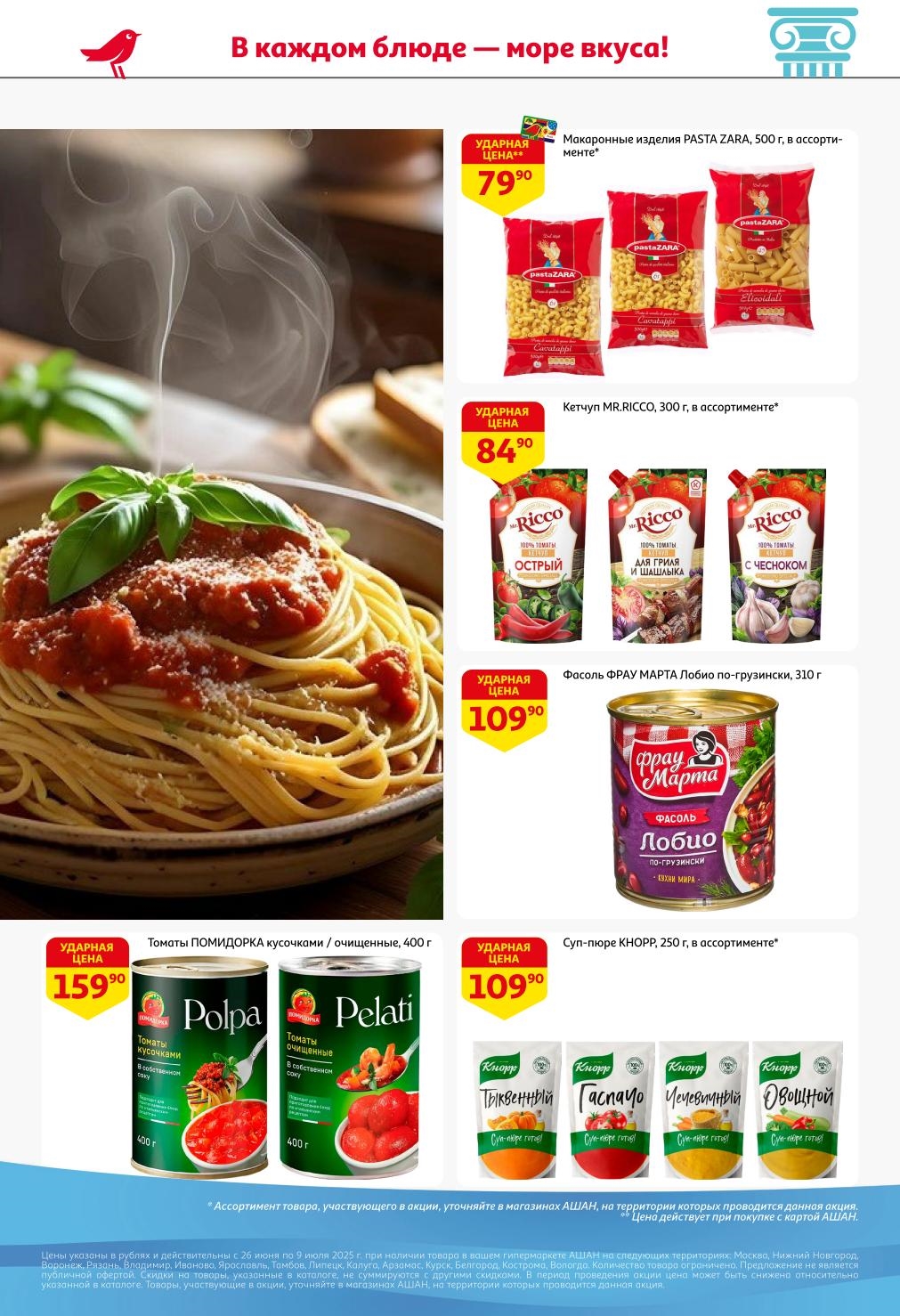 Ваши любимые соусы и консервация со скидками АШАН! С 26 июня по 9 июля 2025 года: Макаронные изделия PASTA ZARA от 79.90 ₽, Кетчуп MR.RICCO от 84.90 ₽. В наличии также Фасоль ФРАУ МАРТА Лобио от 109.90 ₽ и Суп-пюре КНОРР от 109.90 ₽.